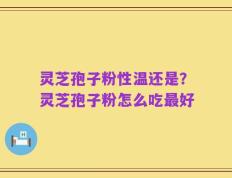 灵芝孢子粉性温还是？灵芝孢子粉怎么吃最好