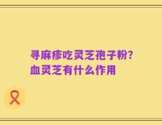 寻麻疹吃灵芝孢子粉？血灵芝有什么作用