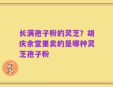 长满孢子粉的灵芝？胡庆余堂里卖的是哪种灵芝孢子粉