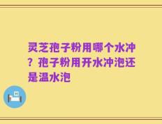 灵芝孢子粉用哪个水冲？孢子粉用开水冲泡还是温水泡