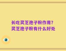 长吃灵芝孢子粉作用？灵芝孢子粉有什么好处
