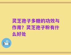 灵芝孢子多糖的功效与作用？灵芝孢子粉有什么好处