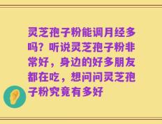 灵芝孢子粉能调月经多吗？听说灵芝孢子粉非常好，身边的好多朋友都在吃，想问问灵芝孢子粉究竟有多好