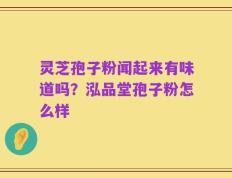 灵芝孢子粉闻起来有味道吗？泓品堂孢子粉怎么样
