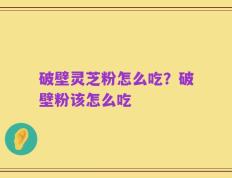 破壁灵芝粉怎么吃？破壁粉该怎么吃