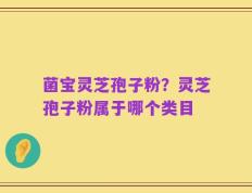 菌宝灵芝孢子粉？灵芝孢子粉属于哪个类目