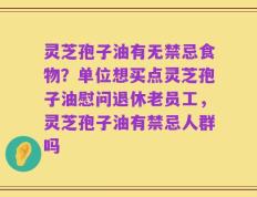 灵芝孢子油有无禁忌食物？单位想买点灵芝孢子油慰问退休老员工，灵芝孢子油有禁忌人群吗