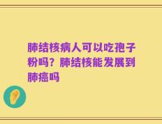 肺结核病人可以吃孢子粉吗？肺结核能发展到肺癌吗