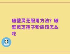 破壁灵芝服用方法？破壁灵芝孢子粉应该怎么吃