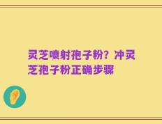 灵芝喷射孢子粉？冲灵芝孢子粉正确步骤
