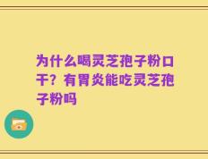 为什么喝灵芝孢子粉口干？有胃炎能吃灵芝孢子粉吗