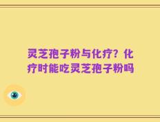 灵芝孢子粉与化疗？化疗时能吃灵芝孢子粉吗