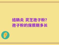结肠炎 灵芝孢子粉？孢子粉的保质期多长