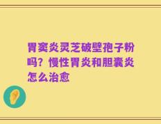 胃窦炎灵芝破壁孢子粉吗？慢性胃炎和胆囊炎怎么治愈