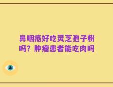 鼻咽癌好吃灵芝孢子粉吗？肿瘤患者能吃肉吗