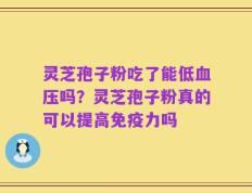 灵芝孢子粉吃了能低血压吗？灵芝孢子粉真的可以提高免疫力吗
