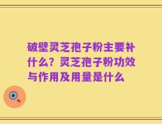 破壁灵芝孢子粉主要补什么？灵芝孢子粉功效与作用及用量是什么