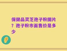 保健品灵芝孢子粉图片？孢子粉市面售价是多少