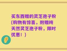 买东西赠的灵芝孢子粉(购物有惊喜，附赠纯天然灵芝孢子粉，限时优惠！)