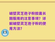 破壁灵芝孢子粉胶囊长期服用的注意事项？详解破壁灵芝孢子粉的使用方法？