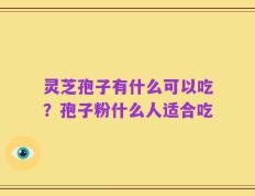 灵芝孢子有什么可以吃？孢子粉什么人适合吃