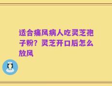 适合痛风病人吃灵芝孢子粉？灵芝开口后怎么放风