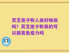 灵芝孢子粉人体好吸收吗？灵芝孢子粉真的可以提高免疫力吗