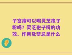 子宫瘤可以喝灵芝孢子粉吗？灵芝孢子粉的功效、作用及禁忌是什么