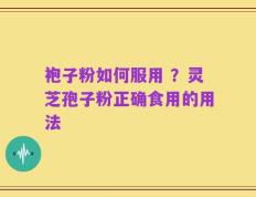 袍子粉如何服用 ？灵芝孢子粉正确食用的用法