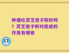 肿瘤吃灵芝孢子粉好吗？灵芝孢子粉对癌症的作用有哪些