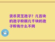 货币灵芝孢子？几百块的孢子粉跟几千块的孢子粉有什么不同
