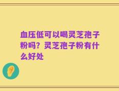 血压低可以喝灵芝孢子粉吗？灵芝孢子粉有什么好处