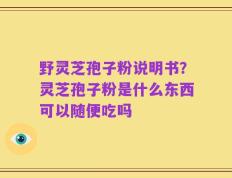 野灵芝孢子粉说明书？灵芝孢子粉是什么东西可以随便吃吗