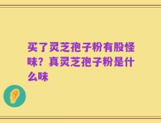 买了灵芝孢子粉有股怪味？真灵芝孢子粉是什么味