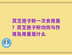 灵芝孢子粉一次食用量？灵芝孢子粉功效与作用及用量是什么