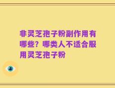 非灵芝孢子粉副作用有哪些？哪类人不适合服用灵芝孢子粉