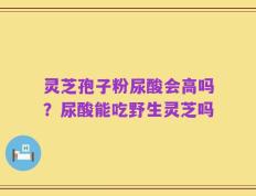 灵芝孢子粉尿酸会高吗？尿酸能吃野生灵芝吗