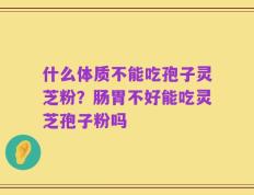 什么体质不能吃孢子灵芝粉？肠胃不好能吃灵芝孢子粉吗