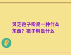 灵芝孢子粉是一种什么东西？孢子粉是什么