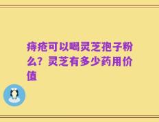 痔疮可以喝灵芝孢子粉么？灵芝有多少药用价值