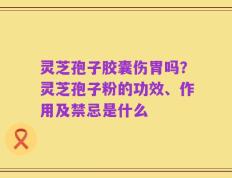 灵芝孢子胶囊伤胃吗？灵芝孢子粉的功效、作用及禁忌是什么