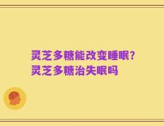 灵芝多糖能改变睡眠？灵芝多糖治失眠吗