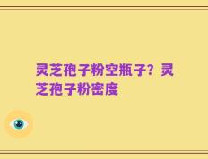 灵芝孢子粉空瓶子？灵芝孢子粉密度
