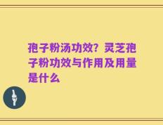孢子粉汤功效？灵芝孢子粉功效与作用及用量是什么