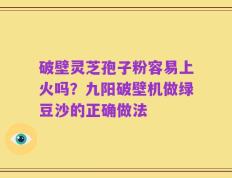破壁灵芝孢子粉容易上火吗？九阳破壁机做绿豆沙的正确做法