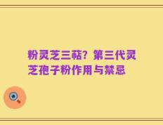 粉灵芝三萜？第三代灵芝孢子粉作用与禁忌