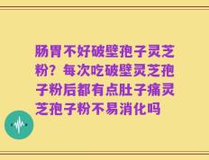 肠胃不好破壁孢子灵芝粉？每次吃破壁灵芝孢子粉后都有点肚子痛灵芝孢子粉不易消化吗