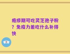 疱疹期可吃灵芝孢子粉？免疫力差吃什么补得快