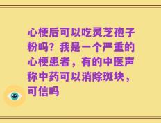 心梗后可以吃灵芝孢子粉吗？我是一个严重的心梗患者，有的中医声称中药可以消除斑块，可信吗