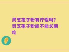 灵芝孢子粉有疗程吗？灵芝孢子粉能不能长期吃